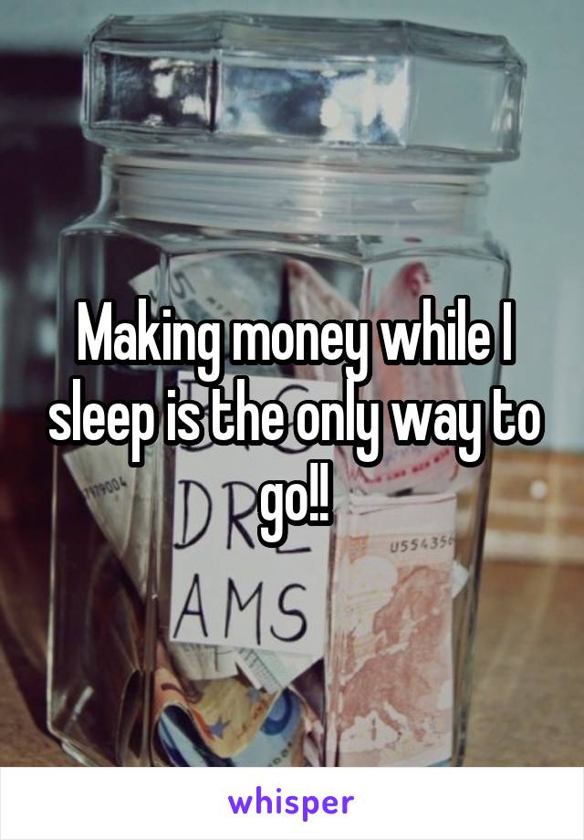 Making money while I sleep is the only way to go!!