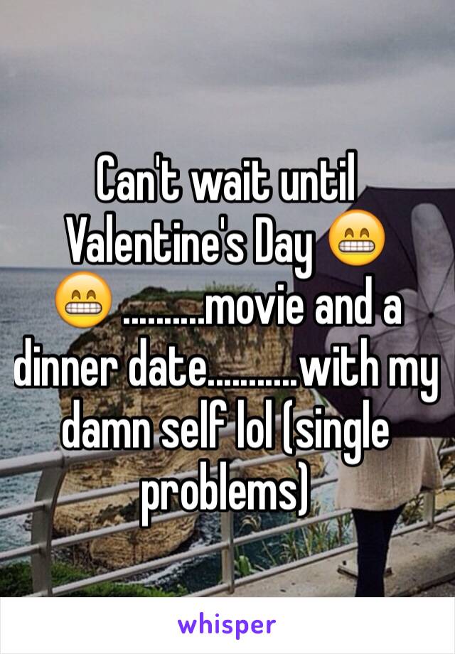 Can't wait until Valentine's Day 😁😁 ..........movie and a dinner date...........with my damn self lol (single problems)