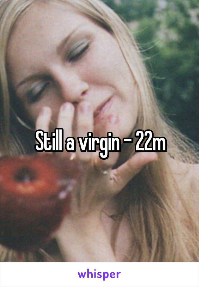Still a virgin - 22m