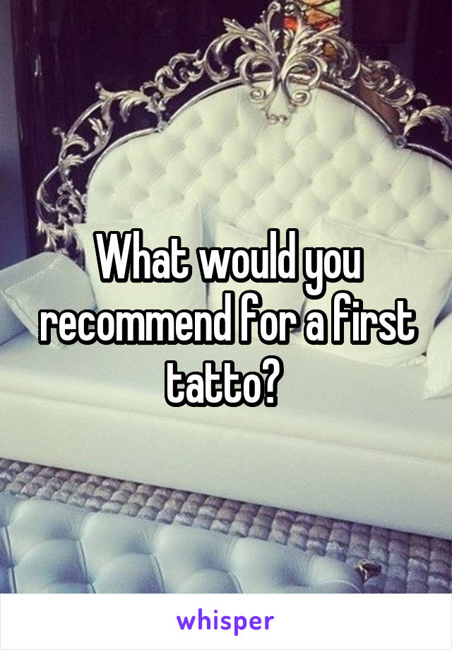 What would you recommend for a first tatto? 