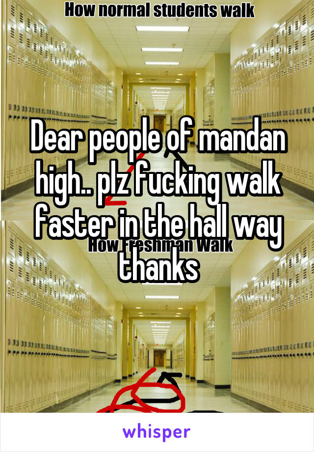 Dear people of mandan high.. plz fucking walk faster in the hall way thanks
