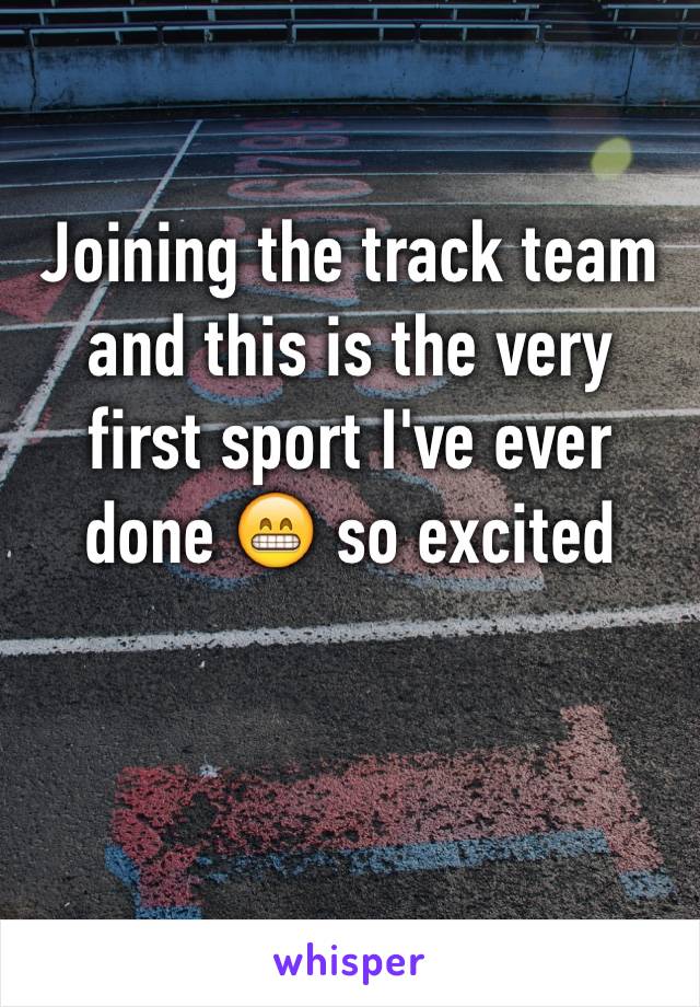 Joining the track team and this is the very first sport I've ever done 😁 so excited 