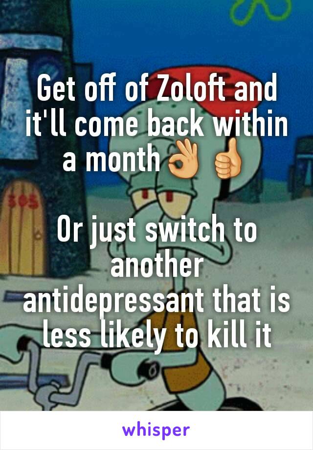 Get off of Zoloft and it'll come back within a month👌👍

Or just switch to another antidepressant that is less likely to kill it