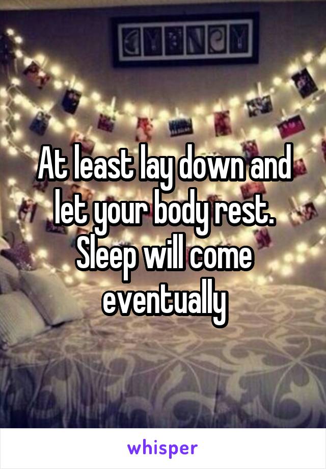 At least lay down and let your body rest. Sleep will come eventually