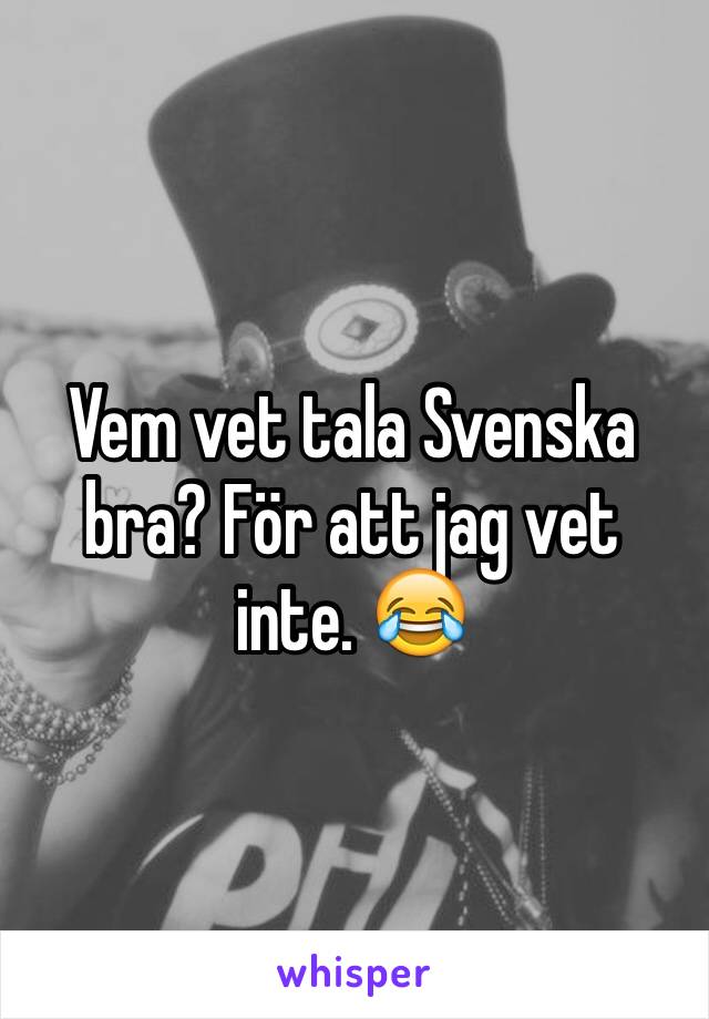 Vem vet tala Svenska bra? För att jag vet inte. 😂