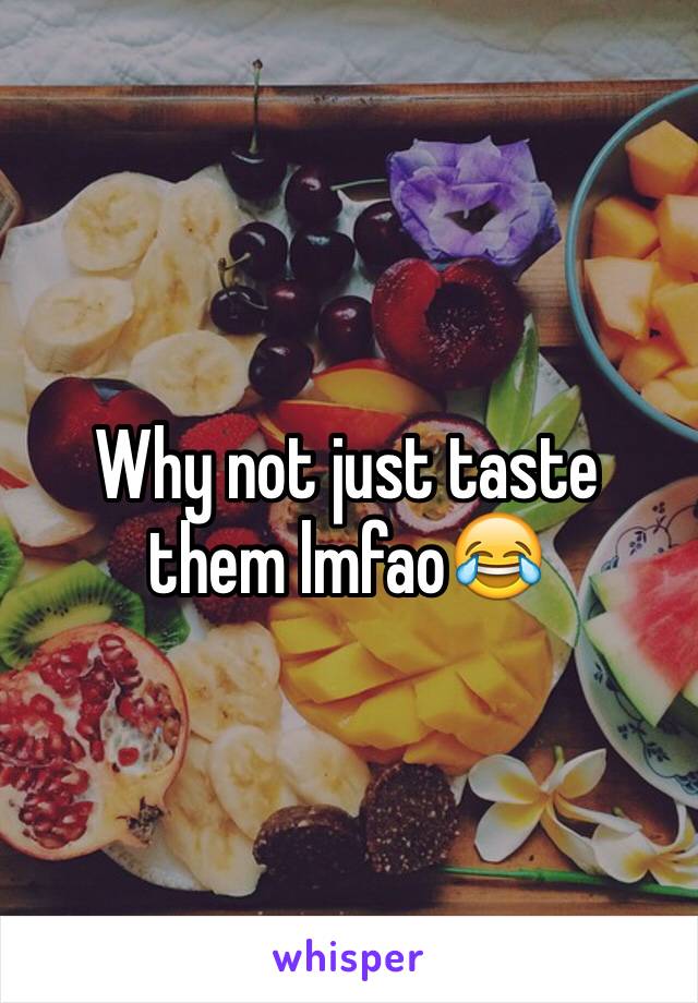 Why not just taste them lmfao😂