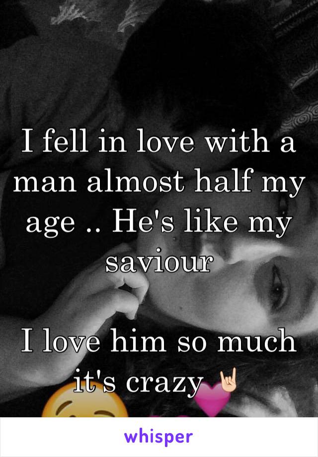 
I fell in love with a man almost half my age .. He's like my saviour 

I love him so much it's crazy 🤘🏻