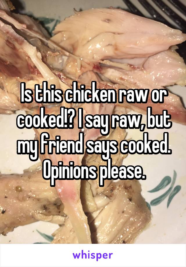Is this chicken raw or cooked!? I say raw, but my friend says cooked. Opinions please.