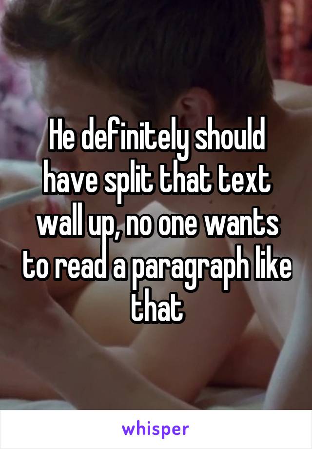 He definitely should have split that text wall up, no one wants to read a paragraph like that