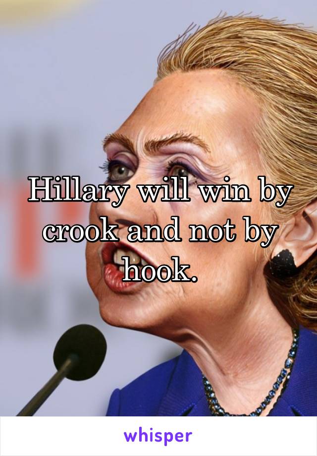 Hillary will win by crook and not by hook.