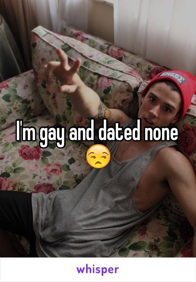 I'm gay and dated none 😒