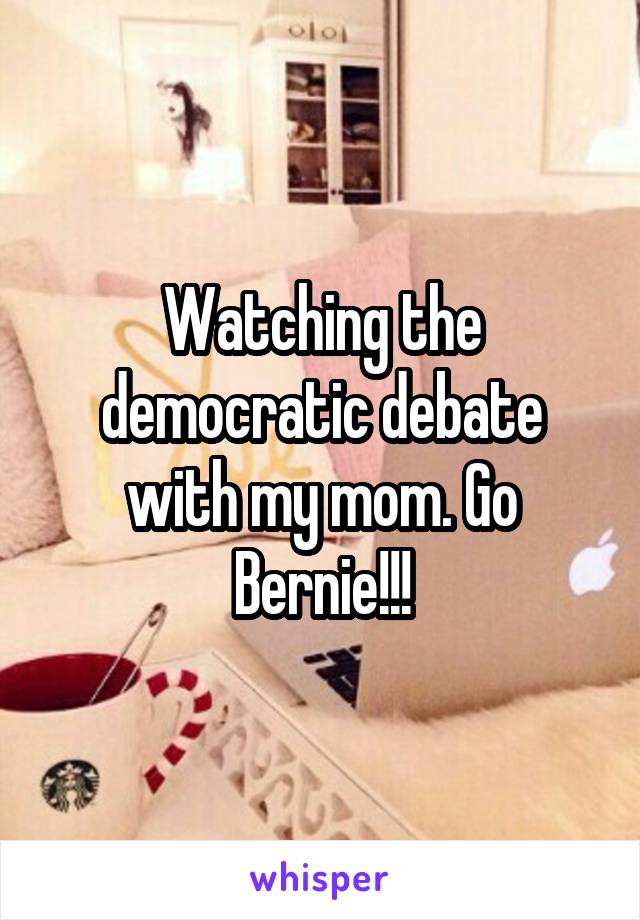 Watching the democratic debate with my mom. Go Bernie!!!