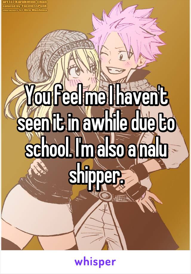You feel me I haven't seen it in awhile due to school. I'm also a nalu shipper.