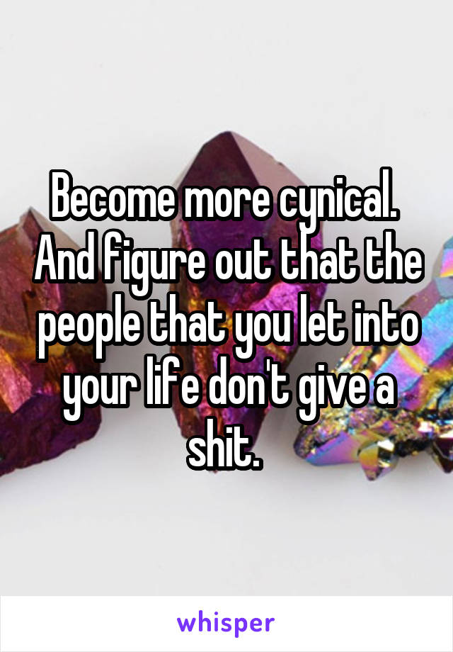 Become more cynical.  And figure out that the people that you let into your life don't give a shit. 
