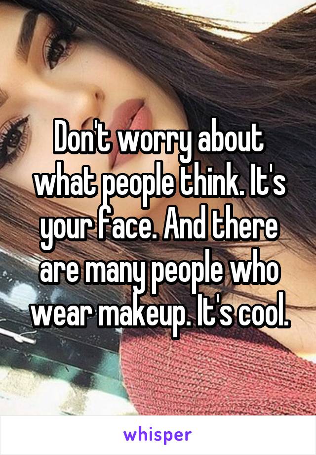 Don't worry about what people think. It's your face. And there are many people who wear makeup. It's cool.