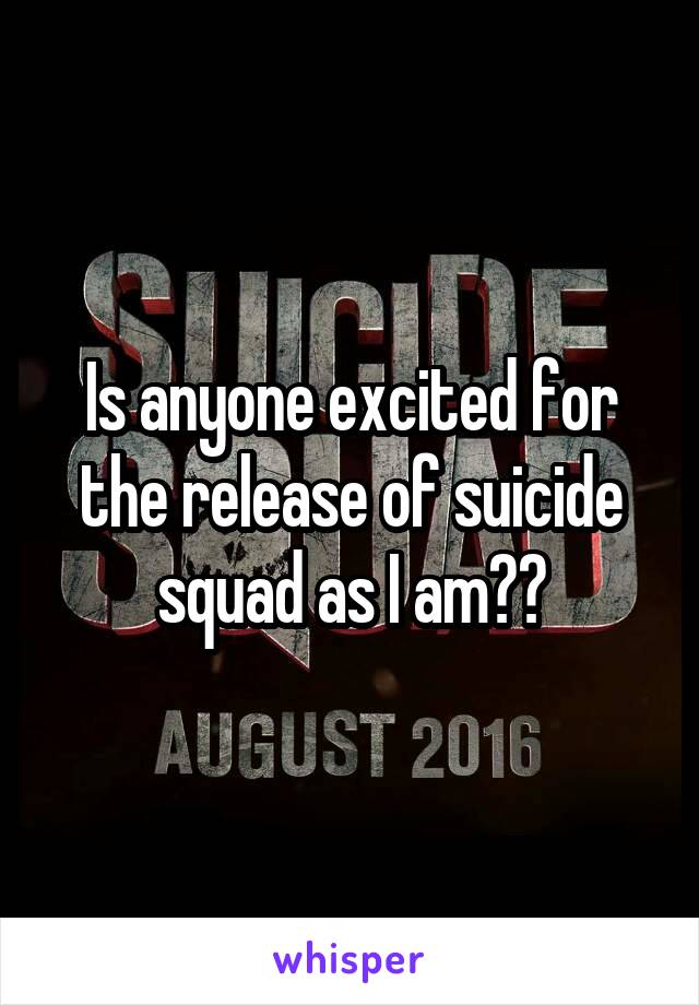 Is anyone excited for the release of suicide squad as I am??
