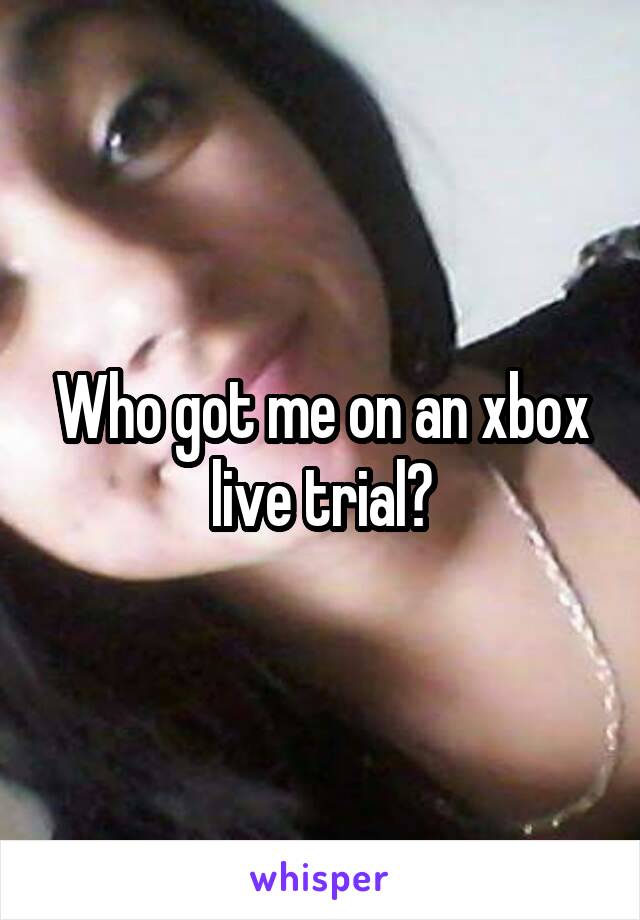 Who got me on an xbox live trial?