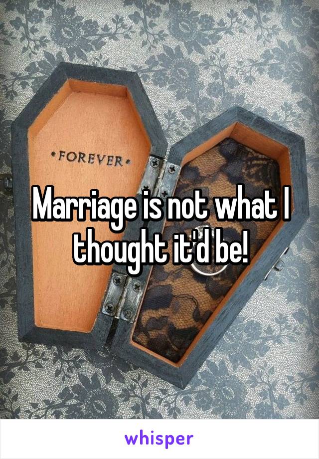 Marriage is not what I thought it'd be!