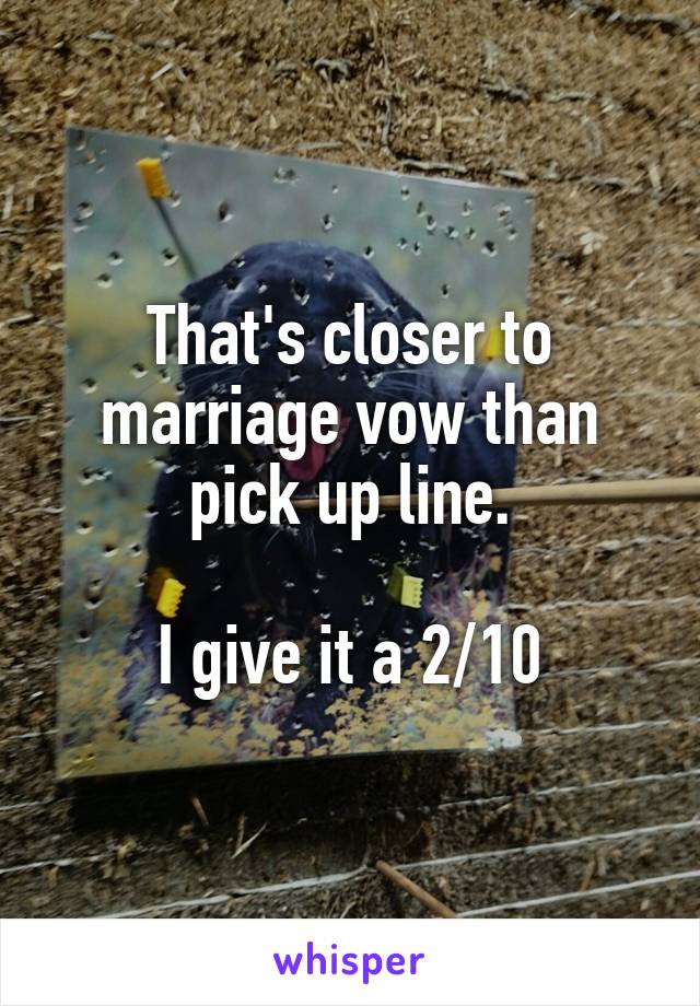 That's closer to marriage vow than pick up line.

I give it a 2/10