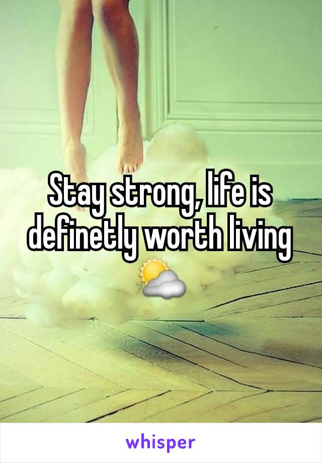 Stay strong, life is definetly worth living ⛅
