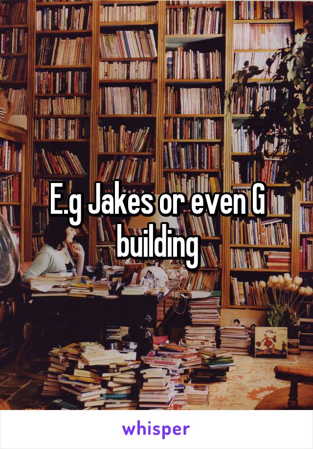 E.g Jakes or even G building