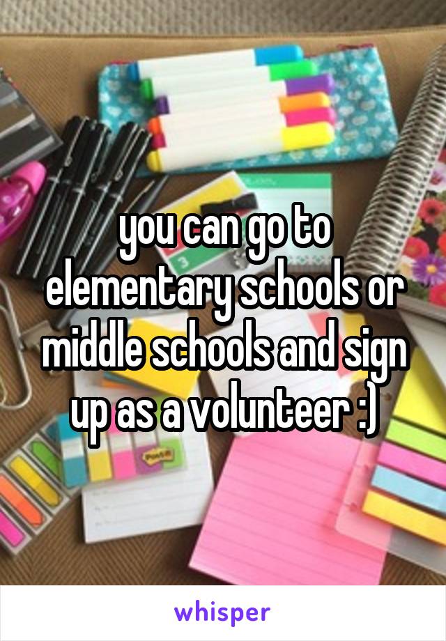 you can go to elementary schools or middle schools and sign up as a volunteer :)