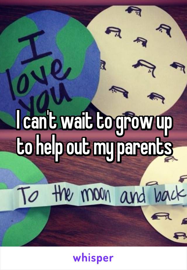 I can't wait to grow up to help out my parents
