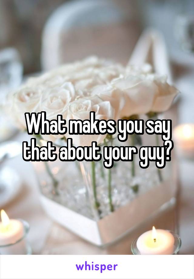 What makes you say that about your guy?