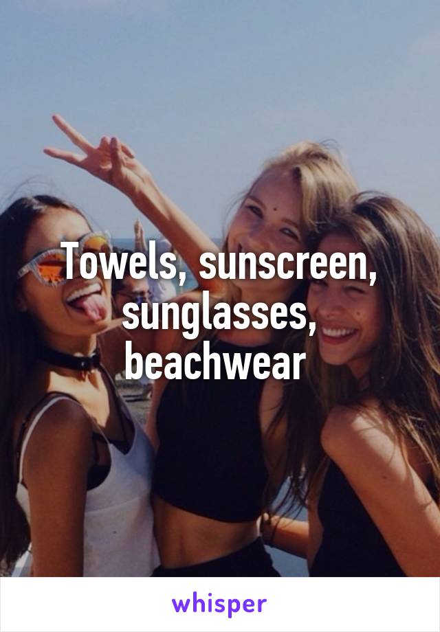 Towels, sunscreen, sunglasses, beachwear 