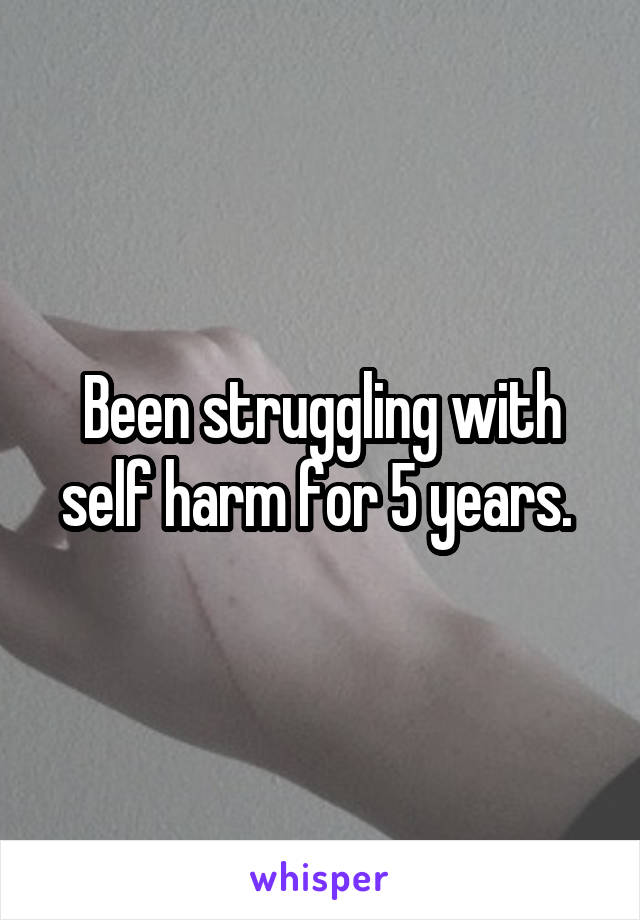 Been struggling with self harm for 5 years. 