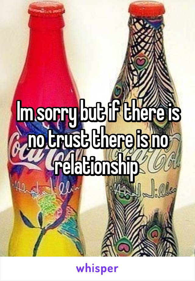 Im sorry but if there is no trust there is no relationship 