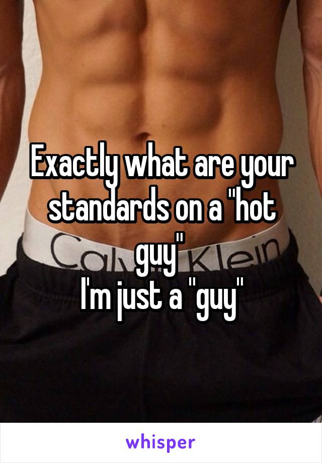 Exactly what are your standards on a "hot guy" 
I'm just a "guy"