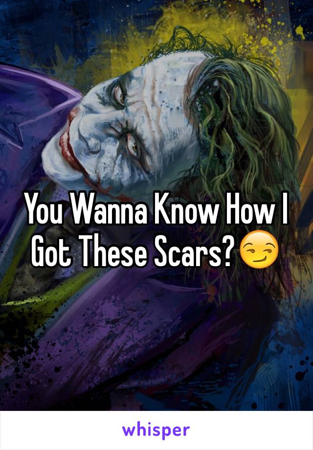 You Wanna Know How I Got These Scars?😏