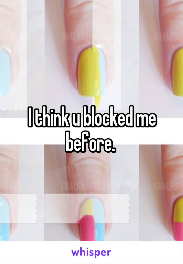 I think u blocked me before. 