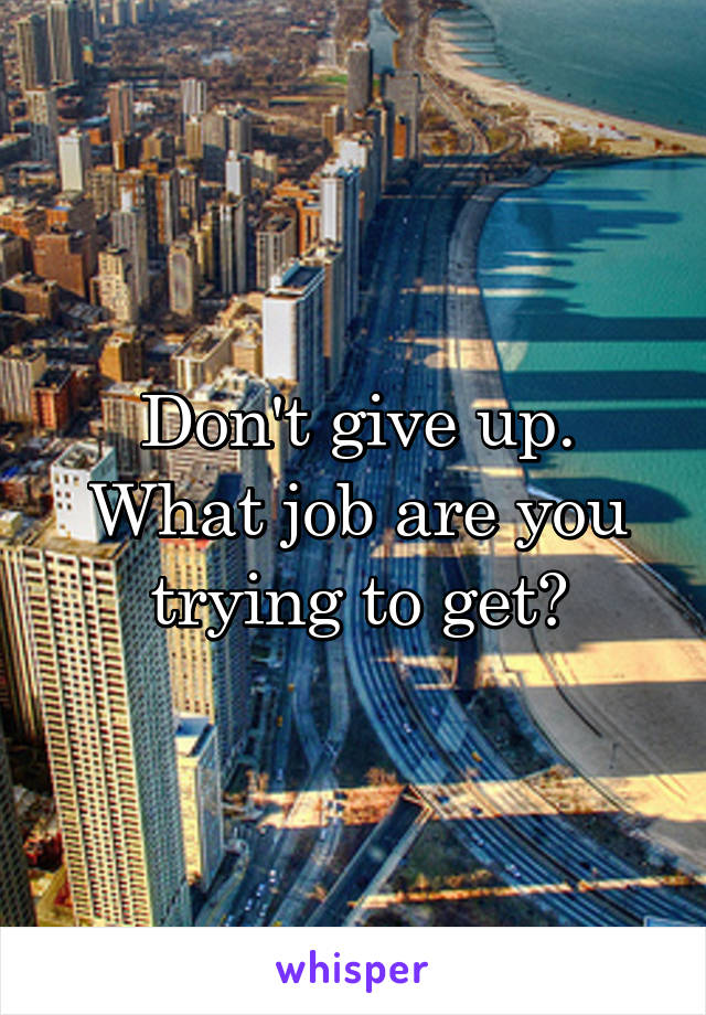 Don't give up. What job are you trying to get?