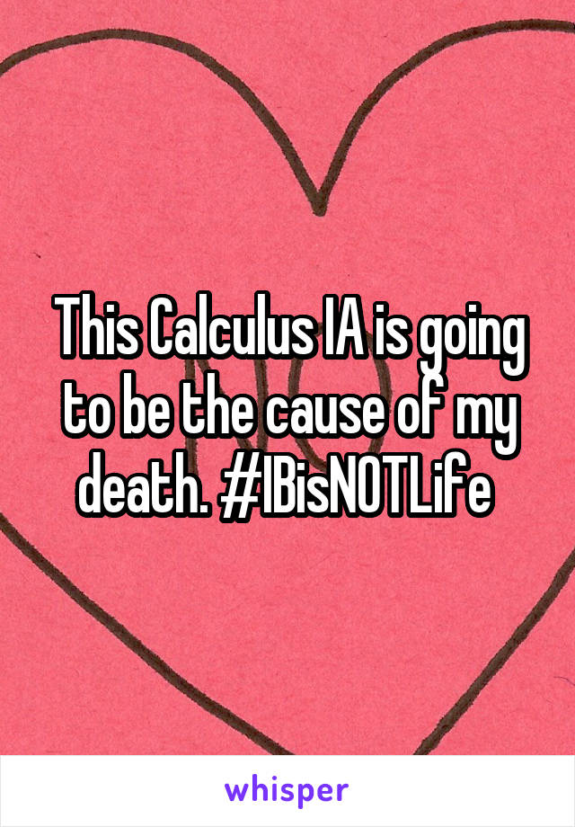 This Calculus IA is going to be the cause of my death. #IBisNOTLife 