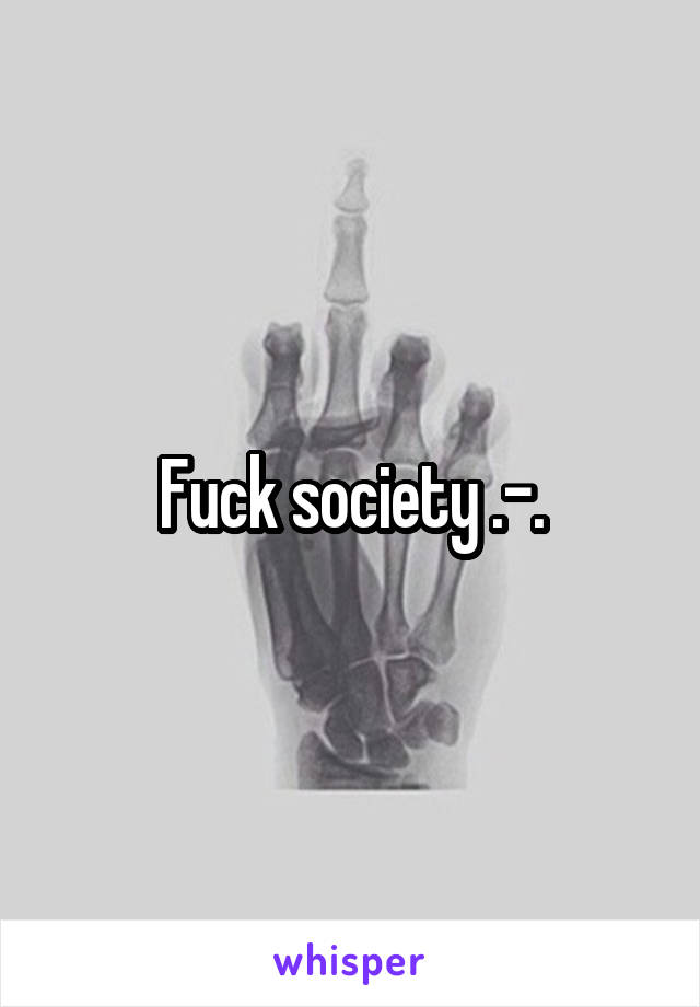 Fuck society .-.