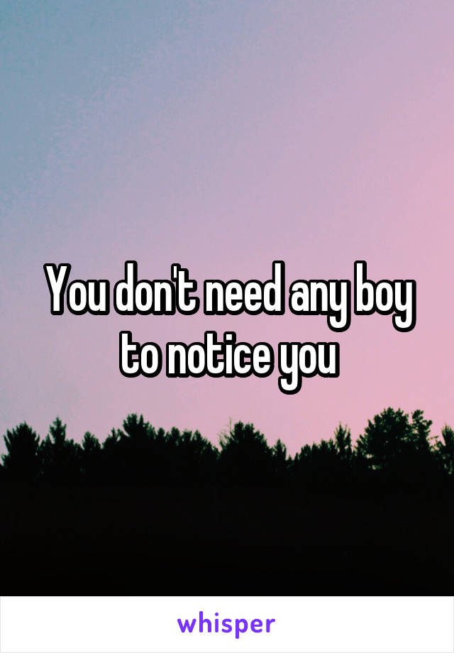 You don't need any boy to notice you