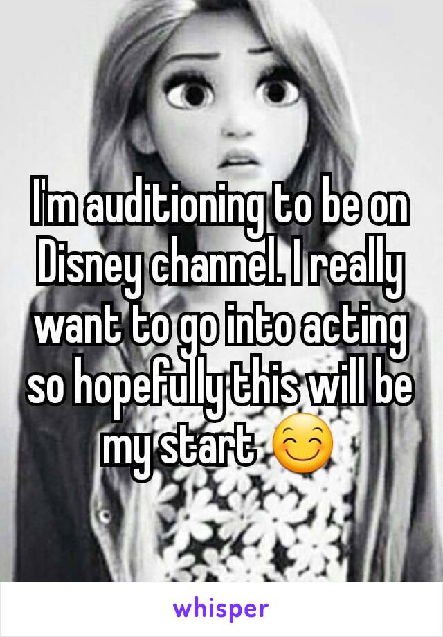 I'm auditioning to be on Disney channel. I really want to go into acting so hopefully this will be my start 😊