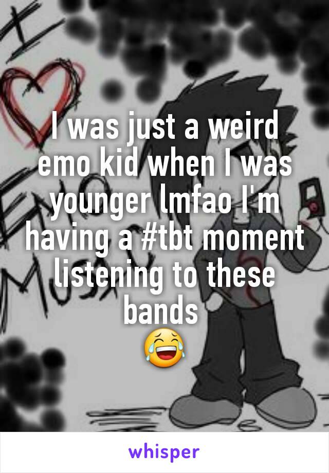 I was just a weird emo kid when I was younger lmfao I'm having a #tbt moment listening to these bands 
😂