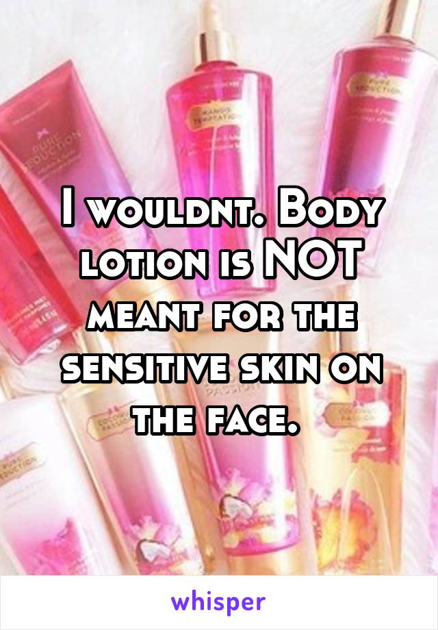 I wouldnt. Body lotion is NOT meant for the sensitive skin on the face. 