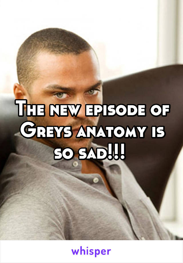The new episode of Greys anatomy is so sad!!! 