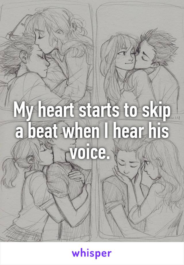 My heart starts to skip a beat when I hear his voice. 