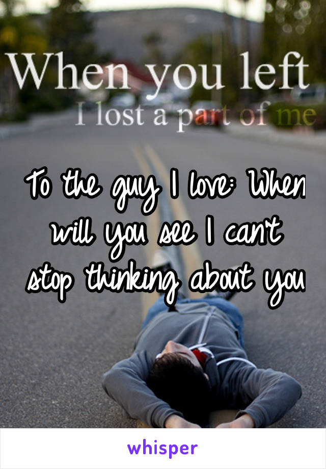 To the guy I love: When will you see I can't stop thinking about you