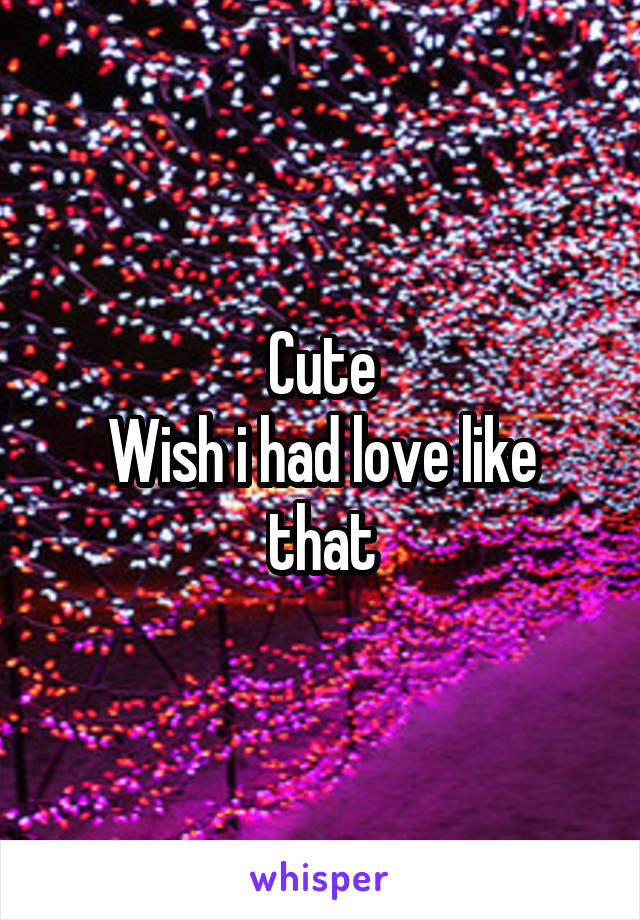 Cute
Wish i had love like that