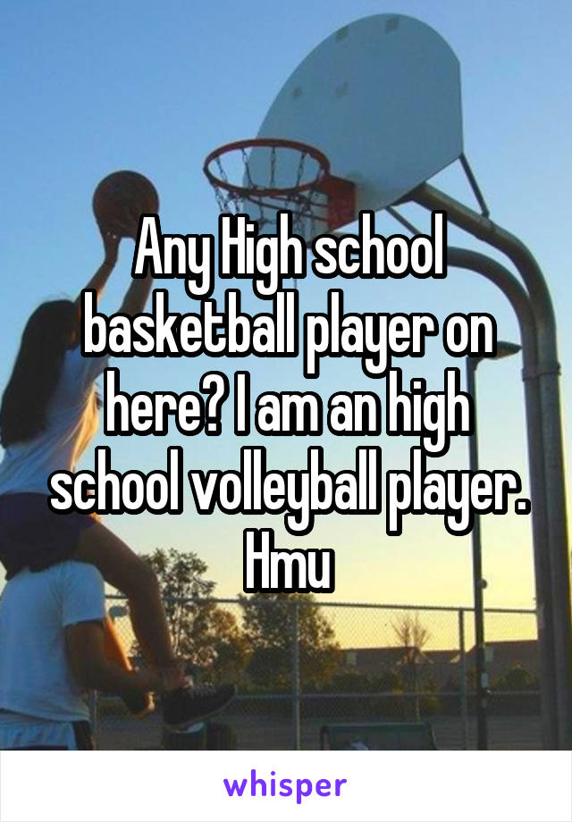 Any High school basketball player on here? I am an high school volleyball player. Hmu