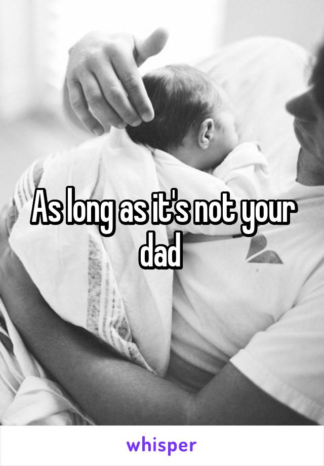 As long as it's not your dad 