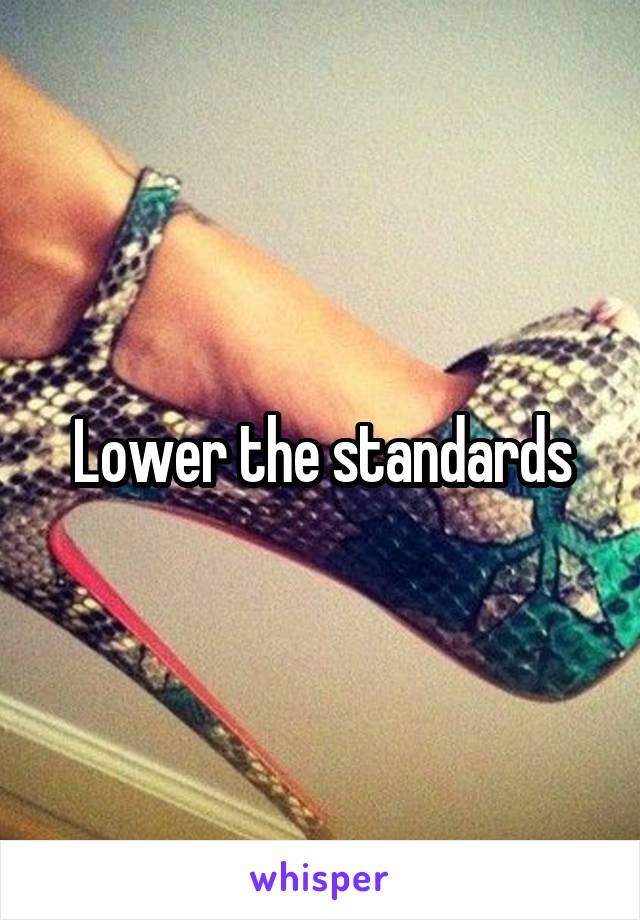 Lower the standards