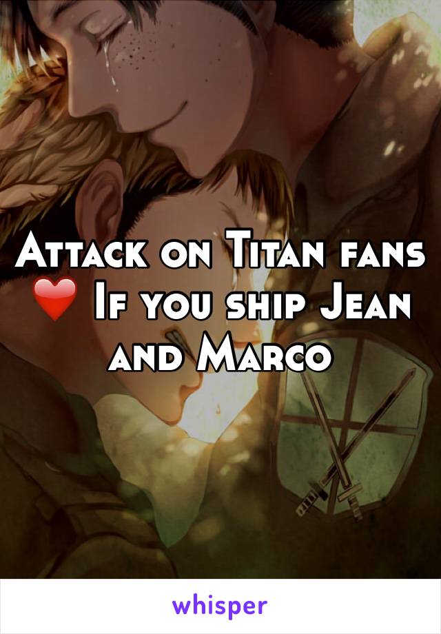Attack on Titan fans
❤️ If you ship Jean and Marco