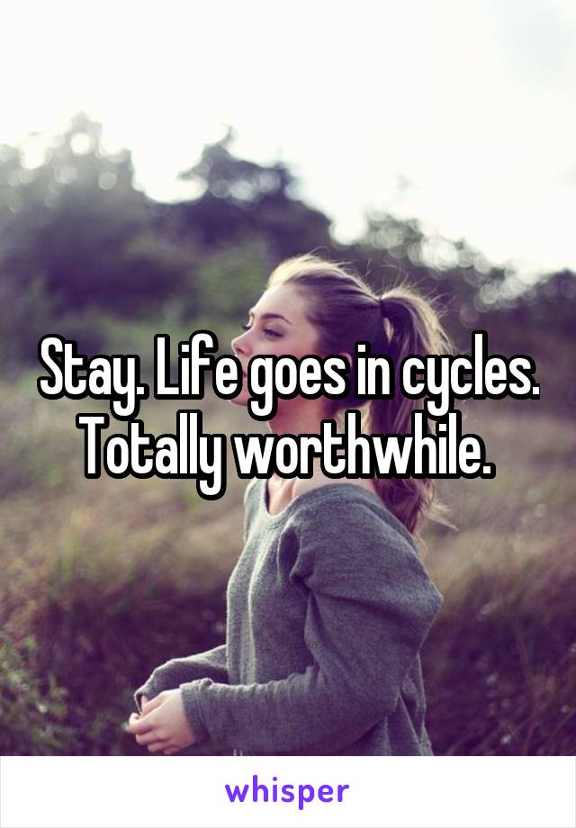 Stay. Life goes in cycles. Totally worthwhile. 